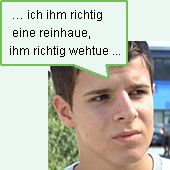 ich ihm richtig eine reinhaue, ihm richtig wehtue