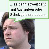 es dann soweit geht mit Ausrauben oder Schutzgeld erpressen