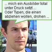 mich ein Ausbilder total unter Druck setzt ... Oder Typen, die einen abziehen wollen, drohen